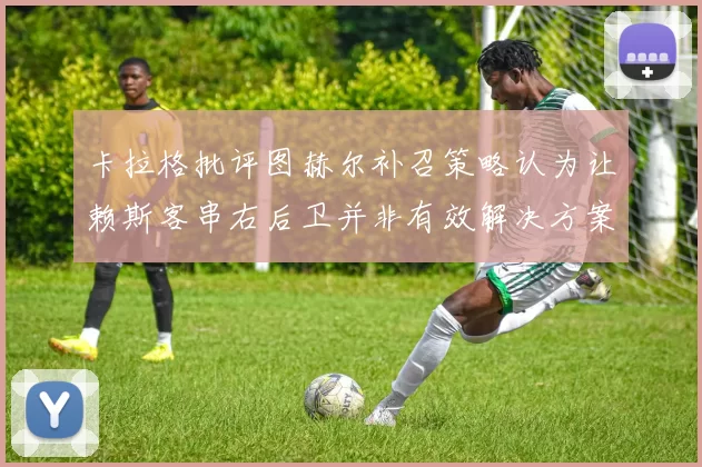 卡拉格批评图赫尔补召策略认为让赖斯客串右后卫并非有效解决方案